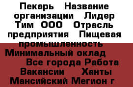 Пекарь › Название организации ­ Лидер Тим, ООО › Отрасль предприятия ­ Пищевая промышленность › Минимальный оклад ­ 20 000 - Все города Работа » Вакансии   . Ханты-Мансийский,Мегион г.